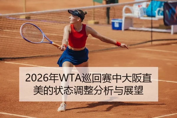 2026年WTA巡回赛中大阪直美的状态调整分析与展望