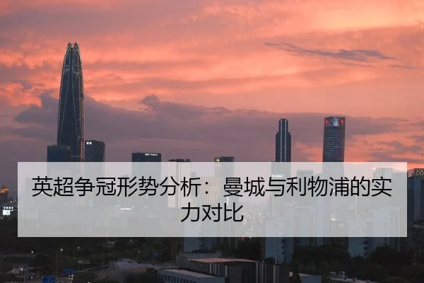 英超争冠形势分析：曼城与利物浦的实力对比