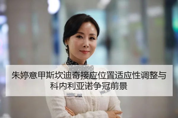 朱婷意甲斯坎迪奇接应位置适应性调整与科内利亚诺争冠前景