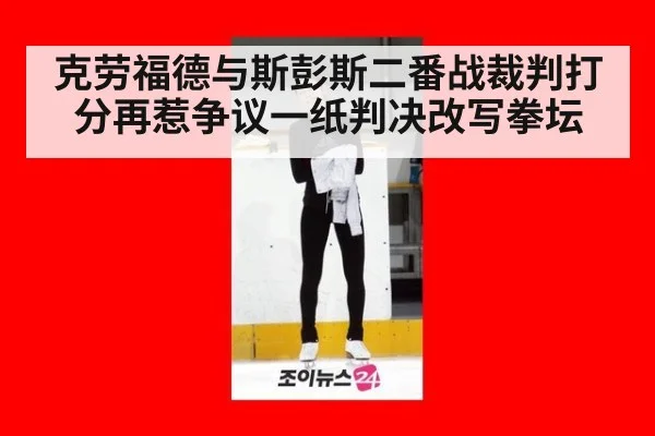 克劳福德与斯彭斯二番战裁判打分再惹争议一纸判决改写拳坛