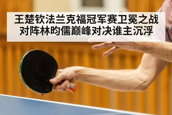 王楚钦法兰克福冠军赛卫冕之战对阵林昀儒巅峰对决谁主沉浮