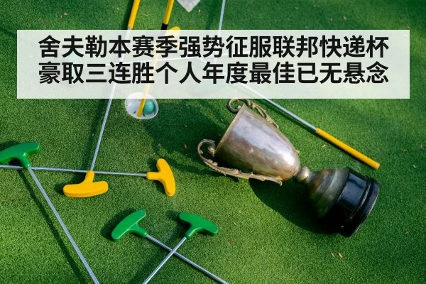 舍夫勒本赛季强势征服联邦快递杯豪取三连胜个人年度最佳已无悬念