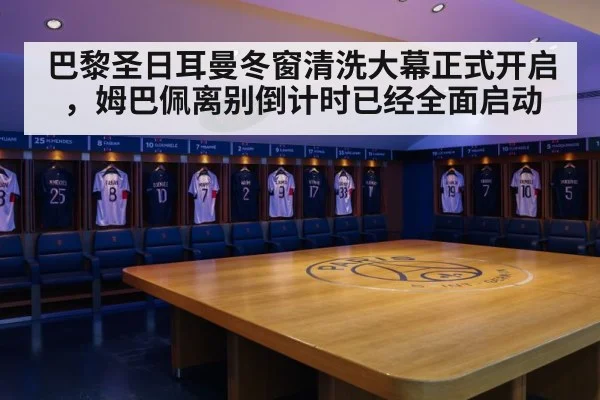 巴黎圣日耳曼冬窗清洗大幕正式开启，姆巴佩离别倒计时已经全面启动