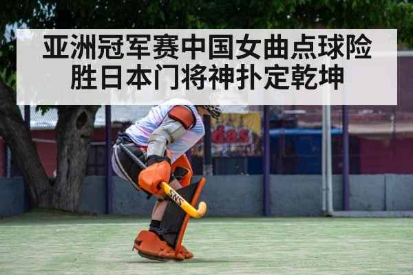 亚洲冠军赛中国女曲点球险胜日本门将神扑定乾坤