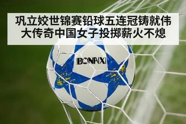巩立姣世锦赛铅球五连冠铸就伟大传奇中国女子投掷薪火不熄